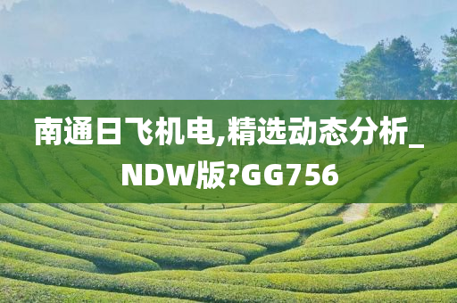 南通日飞机电,精选动态分析_NDW版?GG756