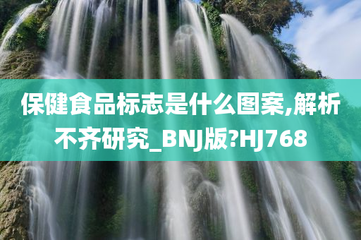 保健食品标志是什么图案,解析不齐研究_BNJ版?HJ768