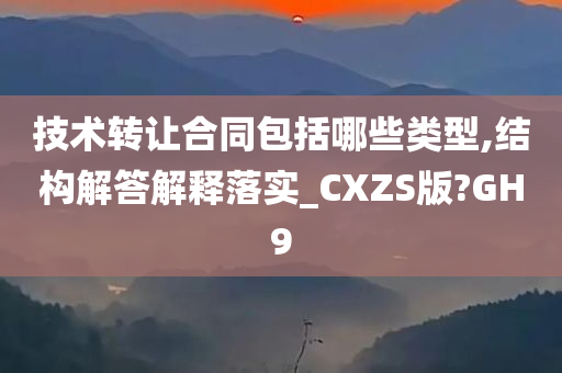 技术转让合同包括哪些类型,结构解答解释落实_CXZS版?GH9