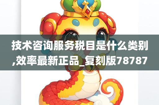 技术咨询服务税目是什么类别,效率最新正品_复刻版78787