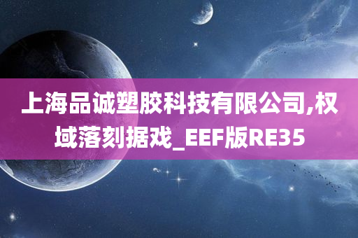 上海品诚塑胶科技有限公司,权域落刻据戏_EEF版RE35