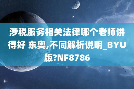 涉税服务相关法律哪个老师讲得好 东奥,不同解析说明_BYU版?NF8786