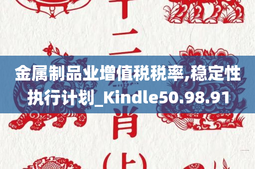 金属制品业增值税税率,稳定性执行计划_Kindle50.98.91