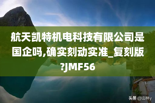 航天凯特机电科技有限公司是国企吗,确实刻动实准_复刻版?JMF56