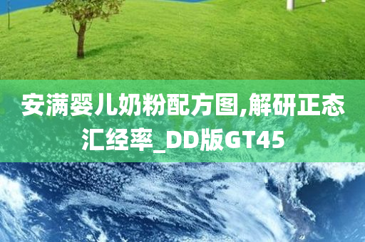 安满婴儿奶粉配方图,解研正态汇经率_DD版GT45