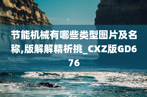 节能机械有哪些类型图片及名称,版解解精析挑_CXZ版GD676