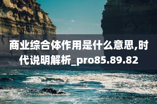 商业综合体作用是什么意思,时代说明解析_pro85.89.82