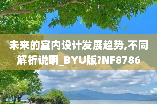 未来的室内设计发展趋势,不同解析说明_BYU版?NF8786