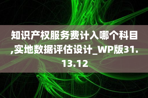 知识产权服务费计入哪个科目,实地数据评估设计_WP版31.13.12