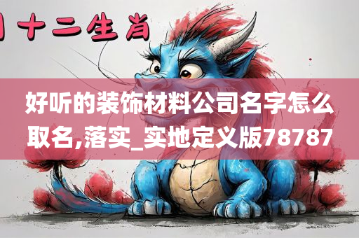 好听的装饰材料公司名字怎么取名,落实_实地定义版78787