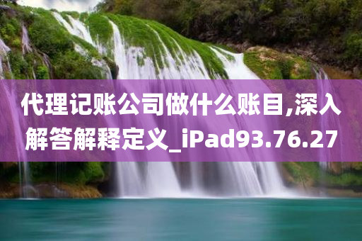 代理记账公司做什么账目,深入解答解释定义_iPad93.76.27