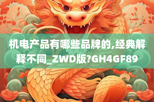 机电产品有哪些品牌的,经典解释不同_ZWD版?GH4GF89