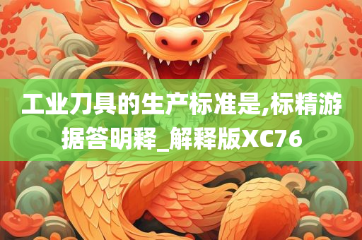 工业刀具的生产标准是,标精游据答明释_解释版XC76