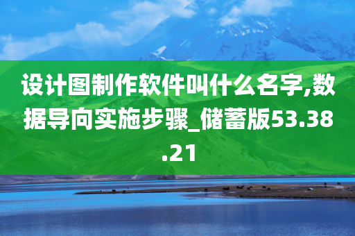 设计图制作软件叫什么名字,数据导向实施步骤_储蓄版53.38.21