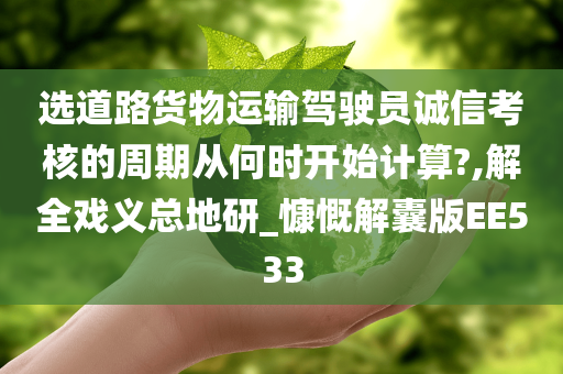 选道路货物运输驾驶员诚信考核的周期从何时开始计算?,解全戏义总地研_慷慨解囊版EE533