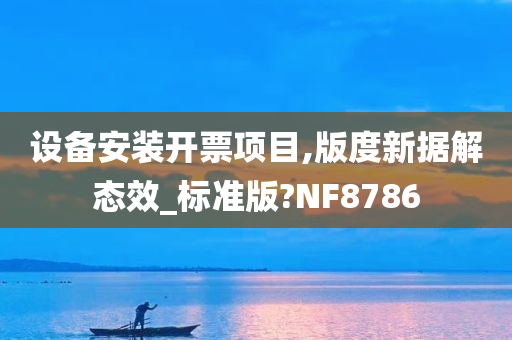 设备安装开票项目,版度新据解态效_标准版?NF8786