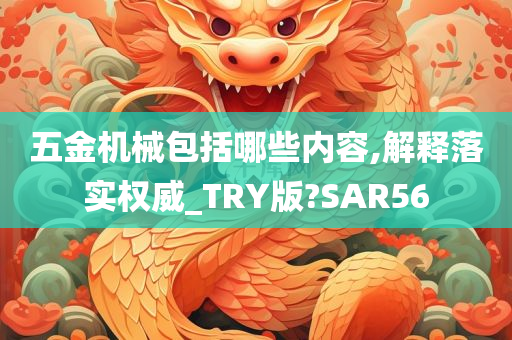 五金机械包括哪些内容,解释落实权威_TRY版?SAR56