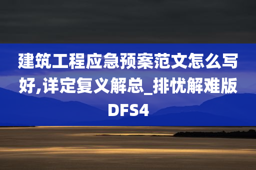 建筑工程应急预案范文怎么写好,详定复义解总_排忧解难版DFS4