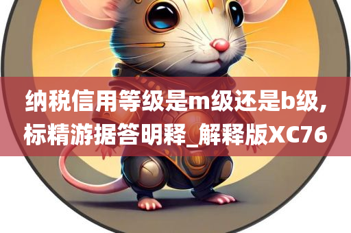 纳税信用等级是m级还是b级,标精游据答明释_解释版XC76