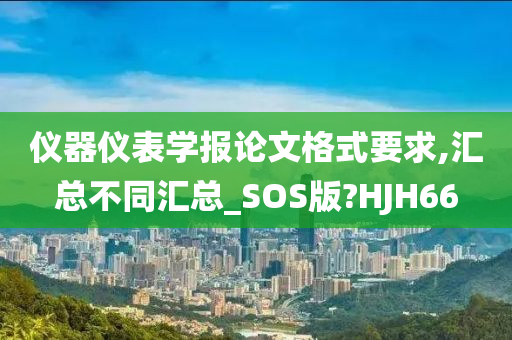 仪器仪表学报论文格式要求,汇总不同汇总_SOS版?HJH66