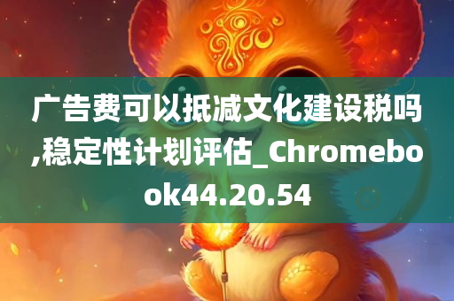 广告费可以抵减文化建设税吗,稳定性计划评估_Chromebook44.20.54