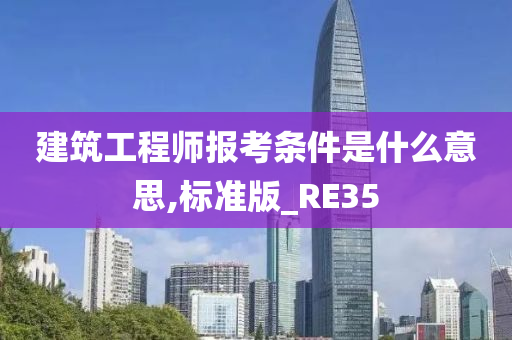 建筑工程师报考条件是什么意思,标准版_RE35