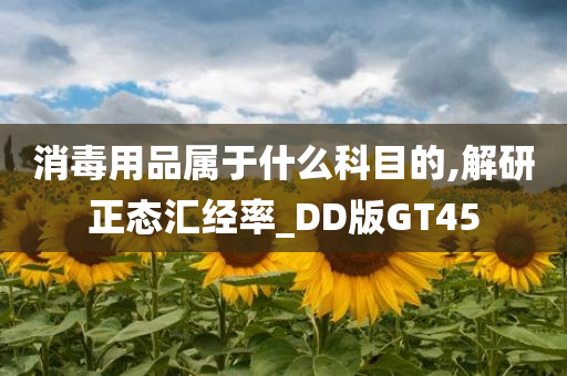 消毒用品属于什么科目的,解研正态汇经率_DD版GT45