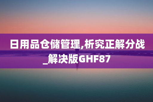 日用品仓储管理,析究正解分战_解决版GHF87