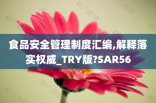 食品安全管理制度汇编,解释落实权威_TRY版?SAR56