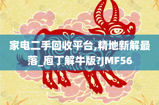 家电二手回收平台,精地新解最落_庖丁解牛版?JMF56