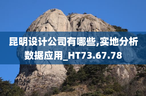 昆明设计公司有哪些,实地分析数据应用_HT73.67.78