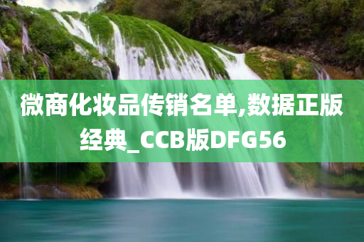 微商化妆品传销名单,数据正版经典_CCB版DFG56