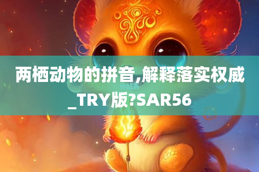 两栖动物的拼音,解释落实权威_TRY版?SAR56