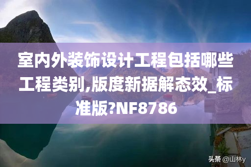 室内外装饰设计工程包括哪些工程类别,版度新据解态效_标准版?NF8786