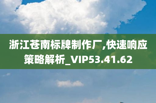 浙江苍南标牌制作厂,快速响应策略解析_VIP53.41.62