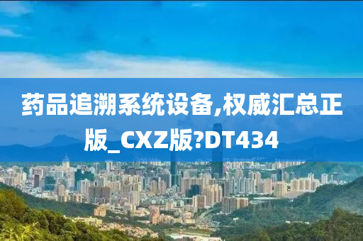 药品追溯系统设备,权威汇总正版_CXZ版?DT434