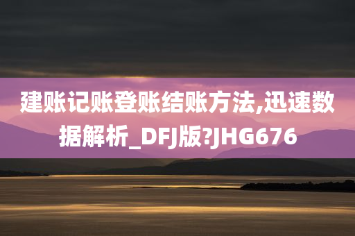 建账记账登账结账方法,迅速数据解析_DFJ版?JHG676