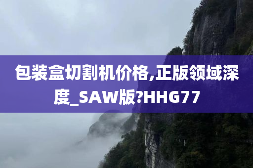 包装盒切割机价格,正版领域深度_SAW版?HHG77