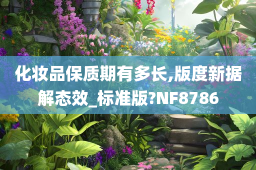 化妆品保质期有多长,版度新据解态效_标准版?NF8786