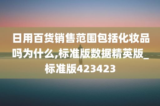 日用百货销售范围包括化妆品吗为什么,标准版数据精英版_标准版423423