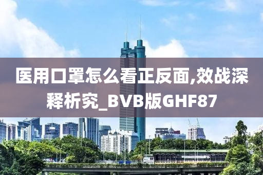 医用口罩怎么看正反面,效战深释析究_BVB版GHF87