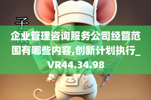 企业管理咨询服务公司经营范围有哪些内容,创新计划执行_VR44.34.98