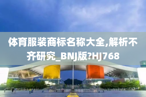 体育服装商标名称大全,解析不齐研究_BNJ版?HJ768