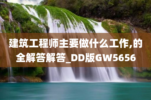 建筑工程师主要做什么工作,的全解答解答_DD版GW5656