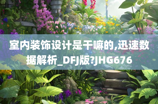 室内装饰设计是干嘛的,迅速数据解析_DFJ版?JHG676