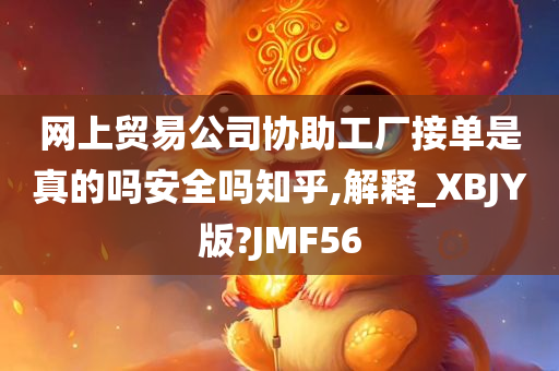 网上贸易公司协助工厂接单是真的吗安全吗知乎,解释_XBJY版?JMF56