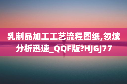 乳制品加工工艺流程图纸,领域分析迅速_QQF版?HJGJ77