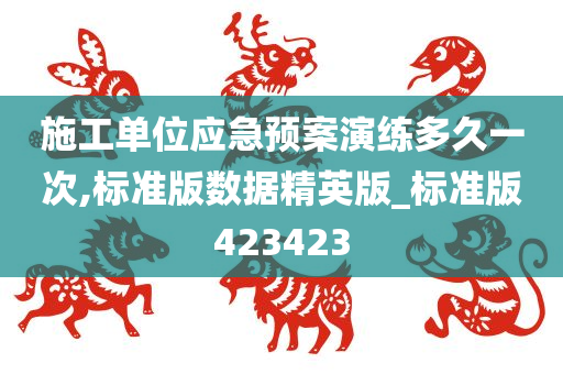 施工单位应急预案演练多久一次,标准版数据精英版_标准版423423