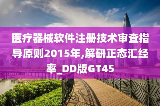 医疗器械软件注册技术审查指导原则2015年,解研正态汇经率_DD版GT45