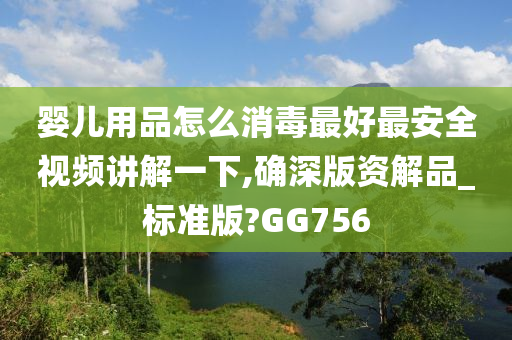 婴儿用品怎么消毒最好最安全视频讲解一下,确深版资解品_标准版?GG756